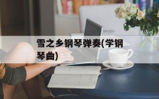 雪之乡钢琴弹奏(学钢琴曲)