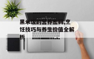 黑米饭的营养密码,烹饪技巧与养生价值全解析