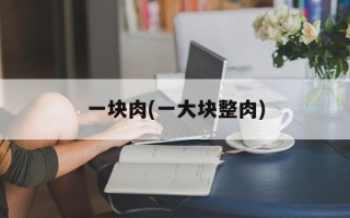 一块肉(一大块整肉)