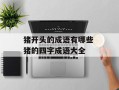 猪开头的成语有哪些 猪的四字成语大全