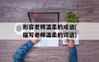 形容老师温柔的成语(描写老师温柔的词语)