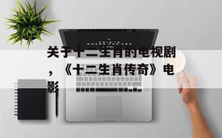 关于十二生肖的电视剧，《十二生肖传奇》电影