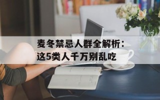 麦冬禁忌人群全解析：这5类人千万别乱吃