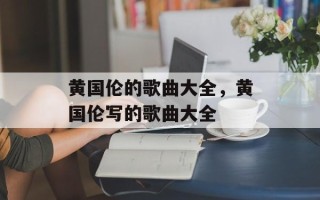 黄国伦的歌曲大全，黄国伦写的歌曲大全