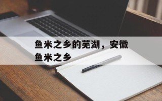 鱼米之乡的芜湖，安徽鱼米之乡