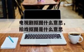 电视剧抠图什么意思，拍戏抠图是什么意思