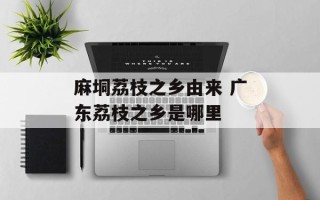 麻垌荔枝之乡由来 广东荔枝之乡是哪里
