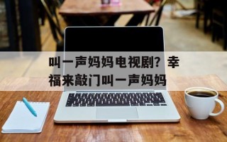 叫一声妈妈电视剧？幸福来敲门叫一声妈妈
