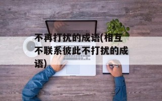 不再打扰的成语(相互不联系彼此不打扰的成语)