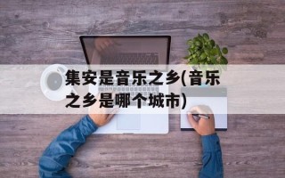 集安是音乐之乡(音乐之乡是哪个城市)