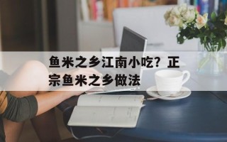 鱼米之乡江南小吃？正宗鱼米之乡做法
