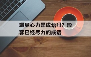 竭尽心力是成语吗？形容已经尽力的成语