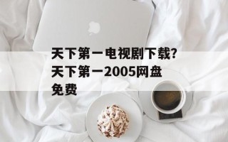 天下第一电视剧下载？天下第一2005网盘免费