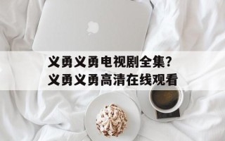 义勇义勇电视剧全集？义勇义勇高清在线观看