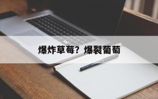 爆炸草莓？爆裂葡萄