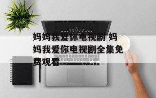 妈妈我爱你电视剧 妈妈我爱你电视剧全集免费观看
