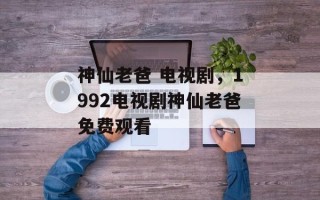 神仙老爸 电视剧，1992电视剧神仙老爸免费观看