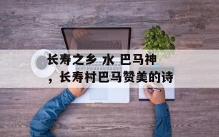 长寿之乡 水 巴马神，长寿村巴马赞美的诗