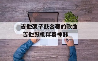 吉他架子鼓合奏的歌曲 吉他鼓机伴奏神器