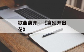 歌曲离开，《离别开出花》