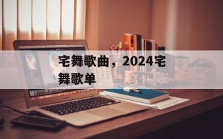 宅舞歌曲，2024宅舞歌单