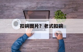 扣碗图片？老式扣碗