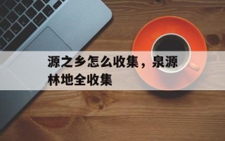 源之乡怎么收集，泉源林地全收集