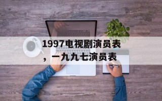 1997电视剧演员表，一九九七演员表