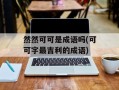 然然可可是成语吗(可可字最吉利的成语)