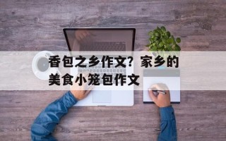 香包之乡作文？家乡的美食小笼包作文