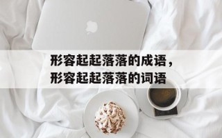 形容起起落落的成语，形容起起落落的词语