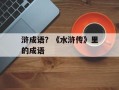 浒成语？《水浒传》里的成语
