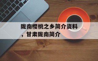 陇南樱桃之乡简介资料，甘肃陇南简介