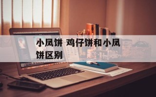 小凤饼 鸡仔饼和小凤饼区别