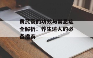 黄芪茶的功效与禁忌症全解析：养生达人的必备指南