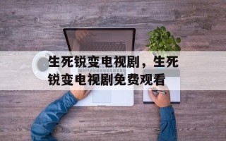 生死锐变电视剧，生死锐变电视剧免费观看