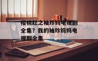 樱桃红之袖珍妈电视剧全集？我的袖珍妈妈电视剧全集