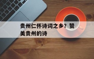 贵州仁怀诗词之乡？赞美贵州的诗