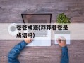 苍苍成语(莽莽苍苍是成语吗)