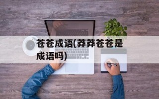 苍苍成语(莽莽苍苍是成语吗)