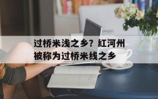 过桥米浅之乡？红河州被称为过桥米线之乡
