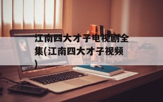 江南四大才子电视剧全集(江南四大才子视频)