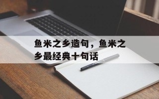 鱼米之乡造句，鱼米之乡最经典十句话