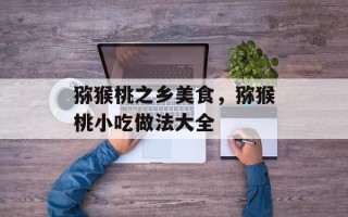猕猴桃之乡美食，猕猴桃小吃做法大全