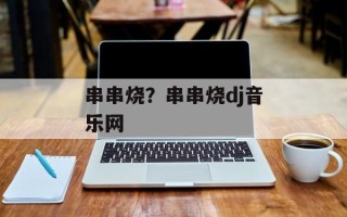 串串烧？串串烧dj音乐网