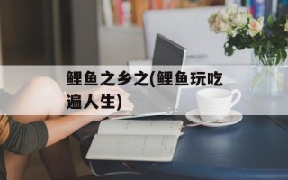 鲤鱼之乡之(鲤鱼玩吃遍人生)
