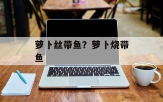 萝卜丝带鱼？萝卜烧带鱼