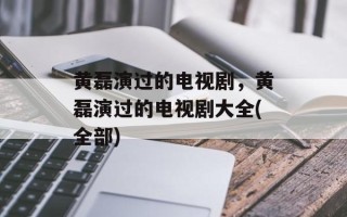黄磊演过的电视剧，黄磊演过的电视剧大全(全部)
