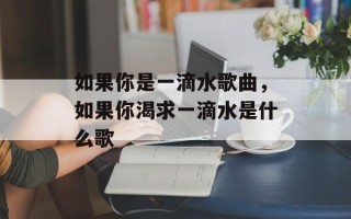 如果你是一滴水歌曲，如果你渴求一滴水是什么歌