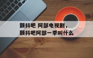颤抖吧 阿部电视剧，颤抖吧阿部一季叫什么